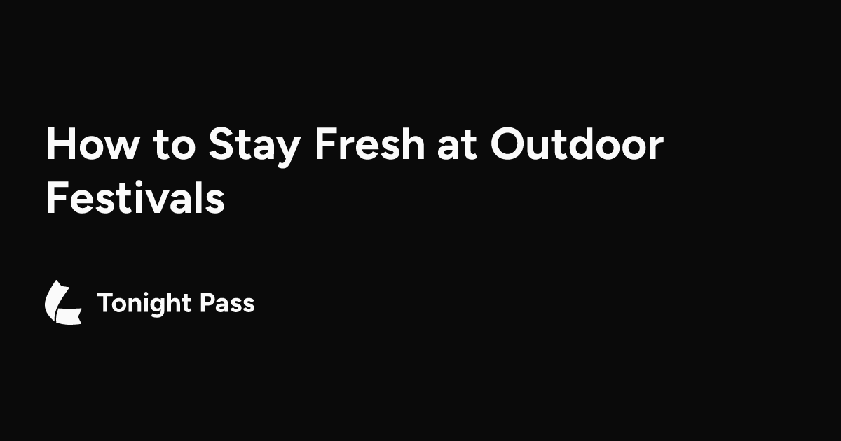 How to Stay Fresh at Outdoor Festivals | Tonight Pass